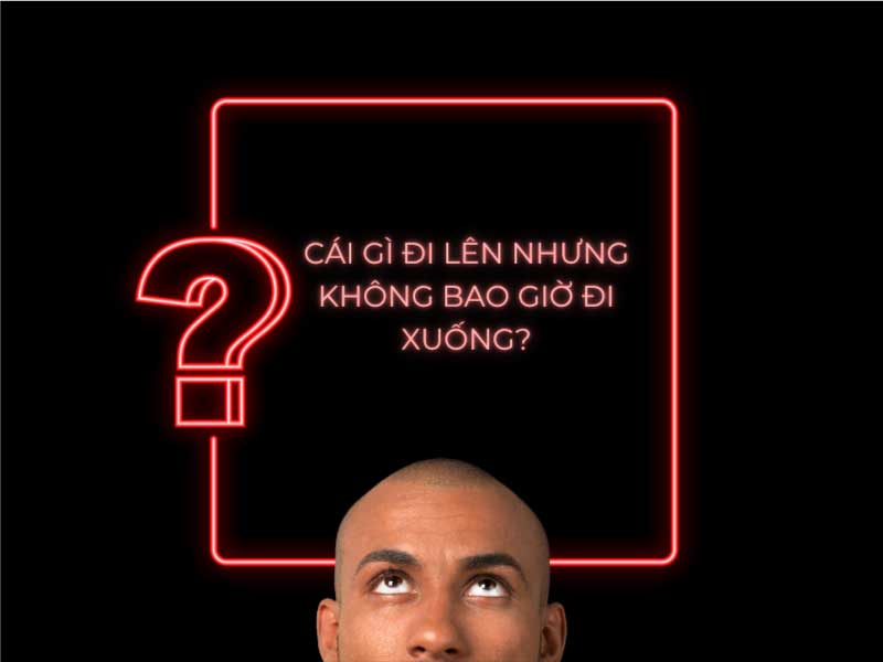 Câu đố: Cái gì đi lên nhưng không bao giờ đi xuống?